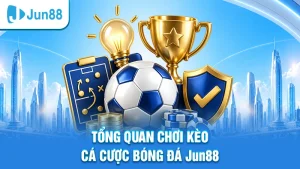Tổng quan chơi kèo cá cược bóng đá Jun88