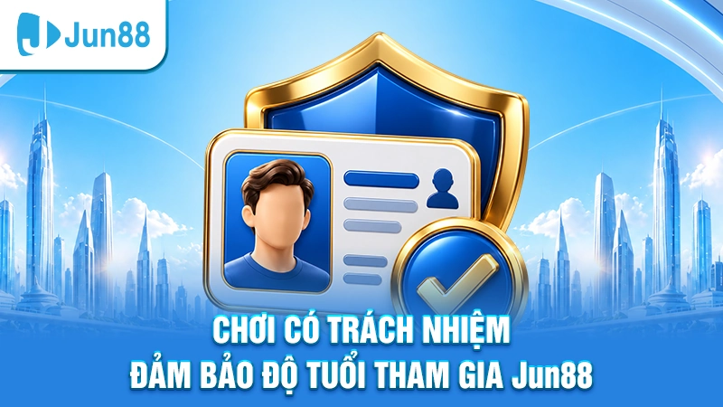 Chơi có trách nhiệm đảm bảo độ tuổi tham gia Jun88