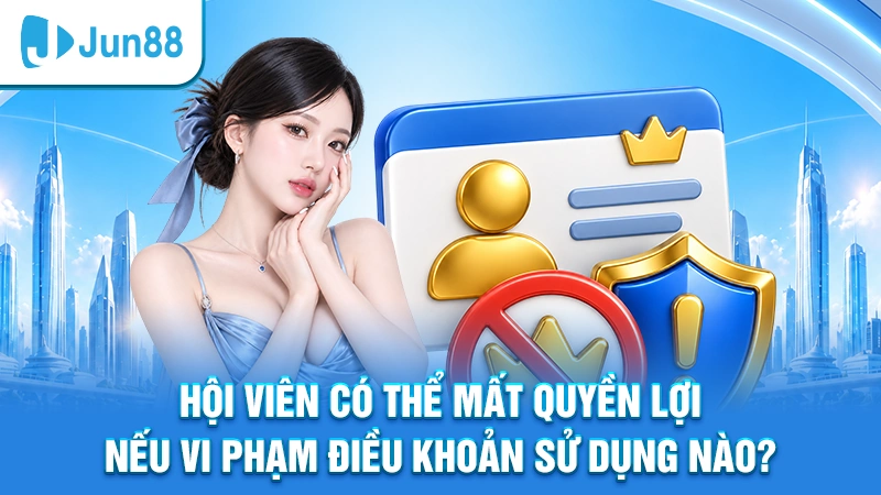 Hội viên có thể mất quyền lợi nếu vi phạm điều khoản sử dụng nào?