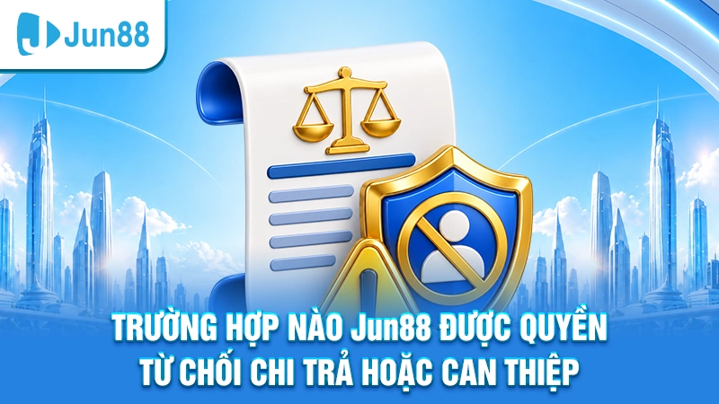 Trường hợp nào Jun88 được quyền từ chối chi trả hoặc can thiệp
