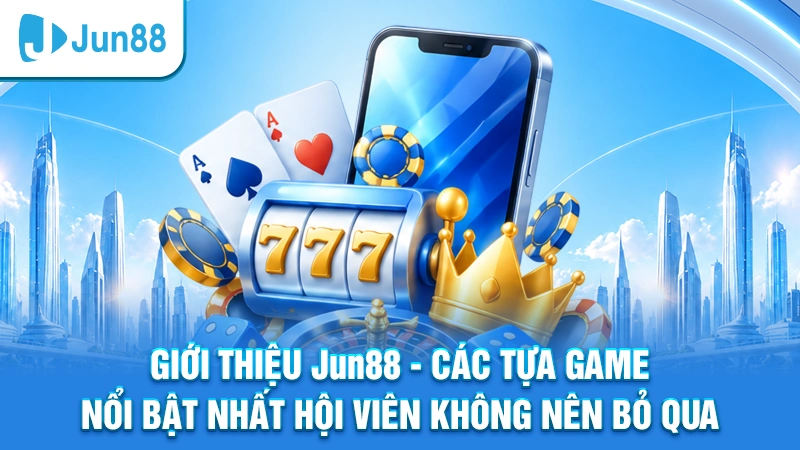 Giới thiệu Jun88 – Các tựa game nổi bật nhất hội viên không nên bỏ qua